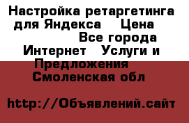 Настройка ретаргетинга (для Яндекса) › Цена ­ 5000-10000 - Все города Интернет » Услуги и Предложения   . Смоленская обл.